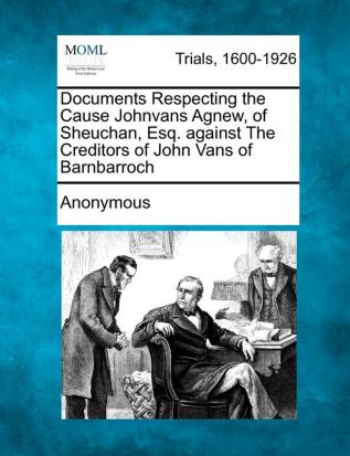 Documents Respecting the Cause Johnvans Agnew of Sheuchan Esq. Against the Creditors of John Vans of Barnbarroch