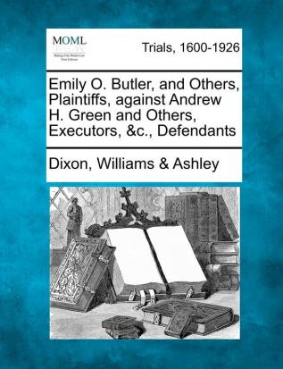 Emily O. Butler and Others Plaintiffs Against Andrew H. Green and Others Executors &c. Defendants