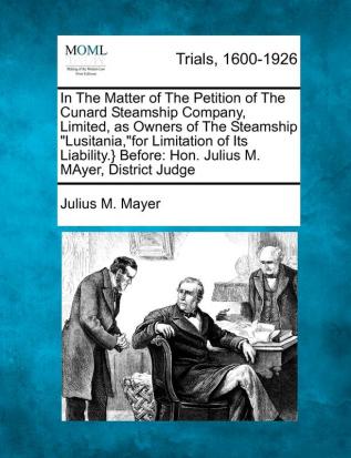 In the Matter of the Petition of the Cunard Steamship Company Limited as Owners of the Steamship "Lusitania"for Limitation of Its Liability.} Before: Hon. Julius M. Mayer District Judge