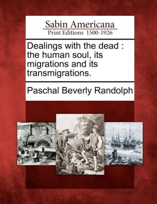 Dealings with the Dead: The Human Soul Its Migrations and Its Transmigrations.