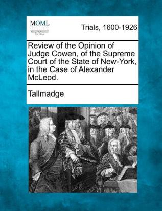 Review of the Opinion of Judge Cowen of the Supreme Court of the State of New-York in the Case of Alexander McLeod.