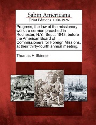 Progress the Law of the Missionary Work: A Sermon Preached in Rochester N.Y. Sept. 1843 Before the American Board of Commissioners for Foreign Missions at Their Thirty-Fourth Annual Meeting.