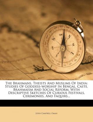 The Brahmans Theists and Muslims of India: Studies of Goddess-Worship in Bengal Caste Brahmaism and Social Reform with Descriptive Sketches of Curious Festivals Ceremonies and Faquirs...