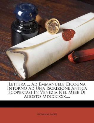 Lettera ... Ad Emmanuele Cicogna Intorno Ad Una Iscrizione Antica Scopertasi in Venezia Nel Mese Di Agosto MDCCCXXX....