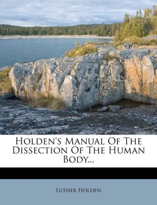 Holden's Manual of the Dissection of the Human Body...