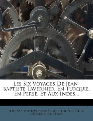 Les Six Voyages De Jean-baptiste Tavernier En Turquie En Perse Et Aux Indes...