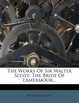 The Works Of Sir Walter Scott: The Bride Of Lamermoor...