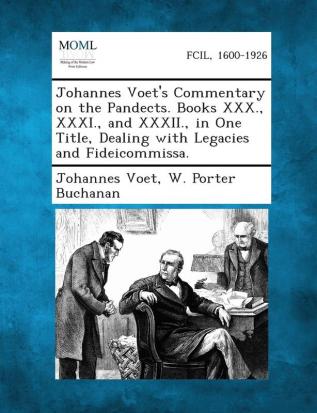 Johannes Voet's Commentary on the Pandects. Books XXX. XXXI. and XXXII. in One Title Dealing with Legacies and Fideicommissa.