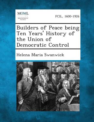 Builders of Peace Being Ten Years' History of the Union of Democratic Control