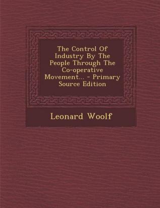 The Control of Industry by the People Through the Co-Operative Movement... - Primary Source Edition