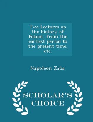 Two Lectures on the History of Poland from the Earliest Period to the Present Time Etc. - Scholar's Choice Edition