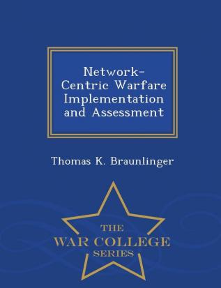 Network-Centric Warfare Implementation and Assessment - War College Series