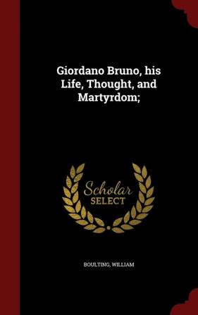 Giordano Bruno his Life Thought and Martyrdom;