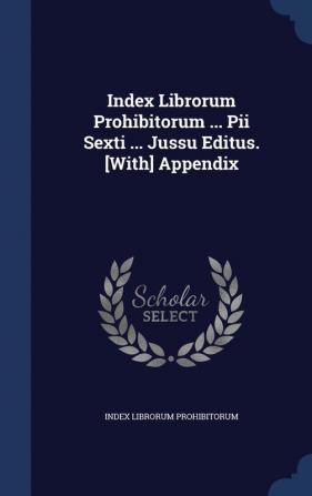 Index Librorum Prohibitorum ... Pii Sexti ... Jussu Editus. [With] Appendix