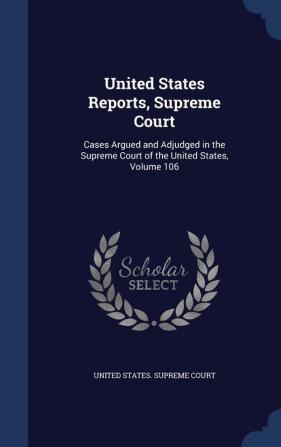 United States Reports Supreme Court: Cases Argued and Adjudged in the Supreme Court of the United States Volume 106