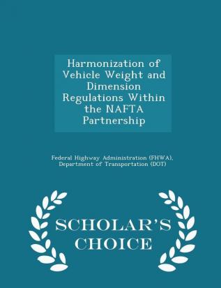 Harmonization of Vehicle Weight and Dimension Regulations Within the NAFTA Partnership - Scholar's Choice Edition