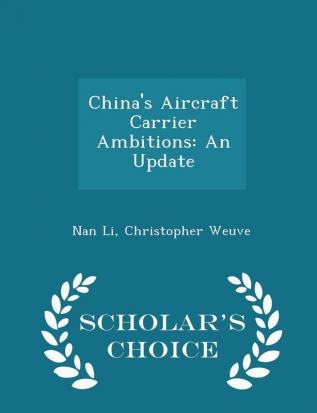 China's Aircraft Carrier Ambitions: An Update - Scholar's Choice Edition