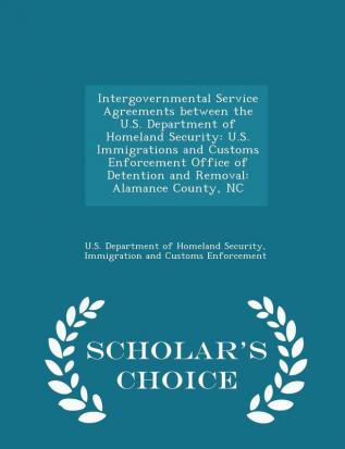 Intergovernmental Service Agreements between the U.S. Department of Homeland Security: U.S. Immigrations and Customs Enforcement Office of Detention ... County NC - Scholar's Choice Edition