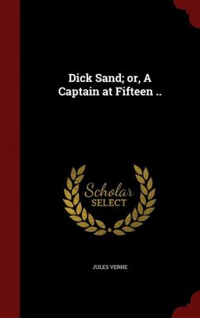 Dick Sand; or A Captain at Fifteen ..