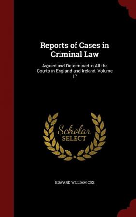 Reports of Cases in Criminal Law: Argued and Determined in All the Courts in England and Ireland Volume 17