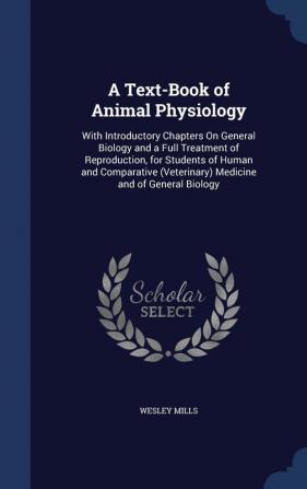 A Text-Book of Animal Physiology: With Introductory Chapters on General Biology and a Full Treatment of Reproduction for Students of Human and Comparative (Veterinary) Medicine and of General Biology