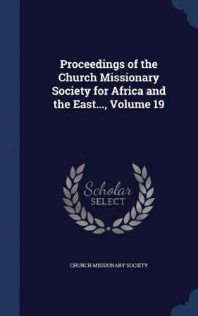 Proceedings of the Church Missionary Society for Africa and the East... Volume 19