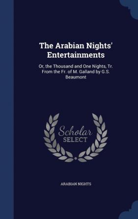 The Arabian Nights' Entertainments: Or the Thousand and One Nights Tr. From the Fr. of M. Galland by G.S. Beaumont