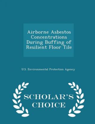 Airborne Asbestos Concentrations During Buffing of Resilient Floor Tile - Scholar's Choice Edition