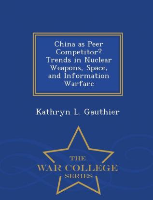 China as Peer Competitor? Trends in Nuclear Weapons Space and Information Warfare - War College Series