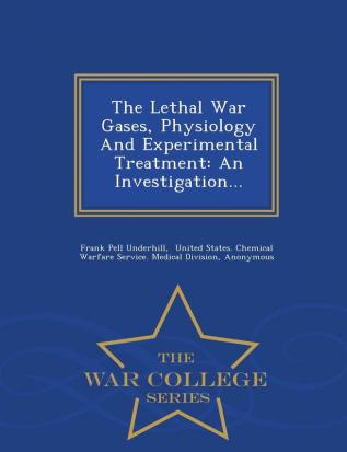 The Lethal War Gases Physiology and Experimental Treatment: An Investigation... - War College Series