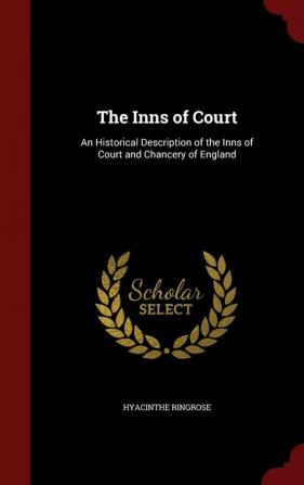 The Inns of Court: An Historical Description of the Inns of Court and Chancery of England