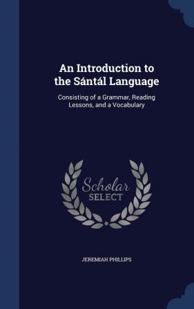 An Introduction to the Sántál Language: Consisting of a Grammar Reading Lessons and a Vocabulary