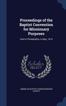 Proceedings of the Baptist Convention for Missionary Purposes: Held in Philadelphia in May 1814