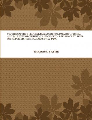 STUDIES ON THE HOLOCENE PALYNOLOGICAL PALAEOBOTANICAL AND PALAEOENVIRONMENTAL ASPECTS WITH REFERENCE TO SITES IN NAGPUR DISTRICT MAHARASHTRA INDIA