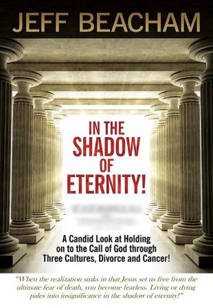 In the Shadow of Eternity: A Candid Look at Holding on to the Call of God through Three Cultures Divorce and Cancer!