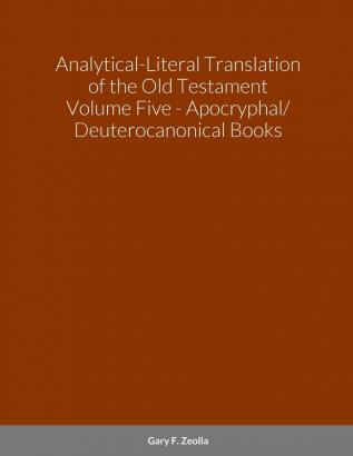 Analytical-Literal Translation of the Old Testament (Septuagint) - Volume Five - The Apocryphal/ Deuterocanonical Books