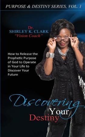 Discovering Your Destiny: Learn to release the prophetic purpose of God to operate in your life to discover your future.