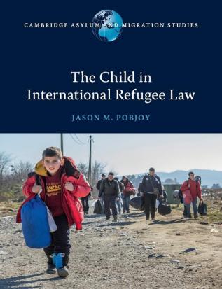 The Child in International Refugee Law (Cambridge Asylum and Migration Studies)