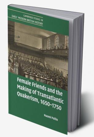 Female Friends and the Making of Transatlantic Quakerism 1650-1750