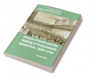 Female Friends and the Making of Transatlantic Quakerism 1650-1750