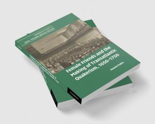 Female Friends and the Making of Transatlantic Quakerism 1650-1750