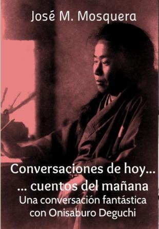 Conversaciones De Hoy... Cuentos Del Manana. UNA Conversacion Fantastica Con Onisaburo Deguchi