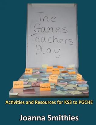 The Games Teachers Play:Activities and Resources for KS3 to Pgche