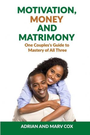 Motivation Money and Matrimony - A Couple's Guide to Mastery of All Three