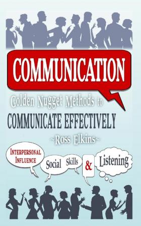 Communication: Golden Nugget Methods to Communicate Effectively - Interpersonal Influence Social Skills Listening