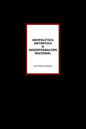 Geopolitica Antartica o Desintegracion Nacional