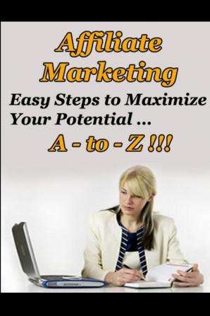 Affiliate Marketing A to Z - Easy Steps to Maximize Your Potential