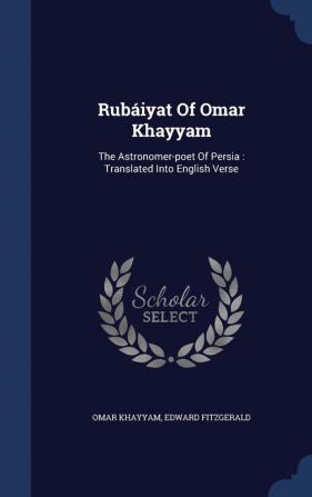 Rubáiyat Of Omar Khayyam: The Astronomer-poet Of Persia: Translated Into English Verse