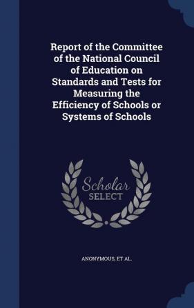 Report of the Committee of the National Council of Education on Standards and Tests for Measuring the Efficiency of Schools or Systems of Schools