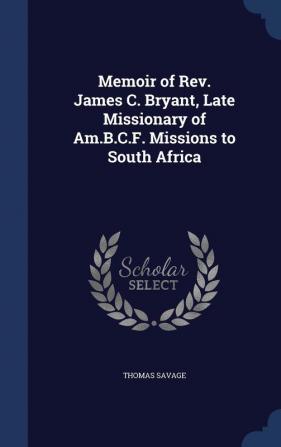 Memoir of Rev. James C. Bryant Late Missionary of Am.B.C.F. Missions to South Africa